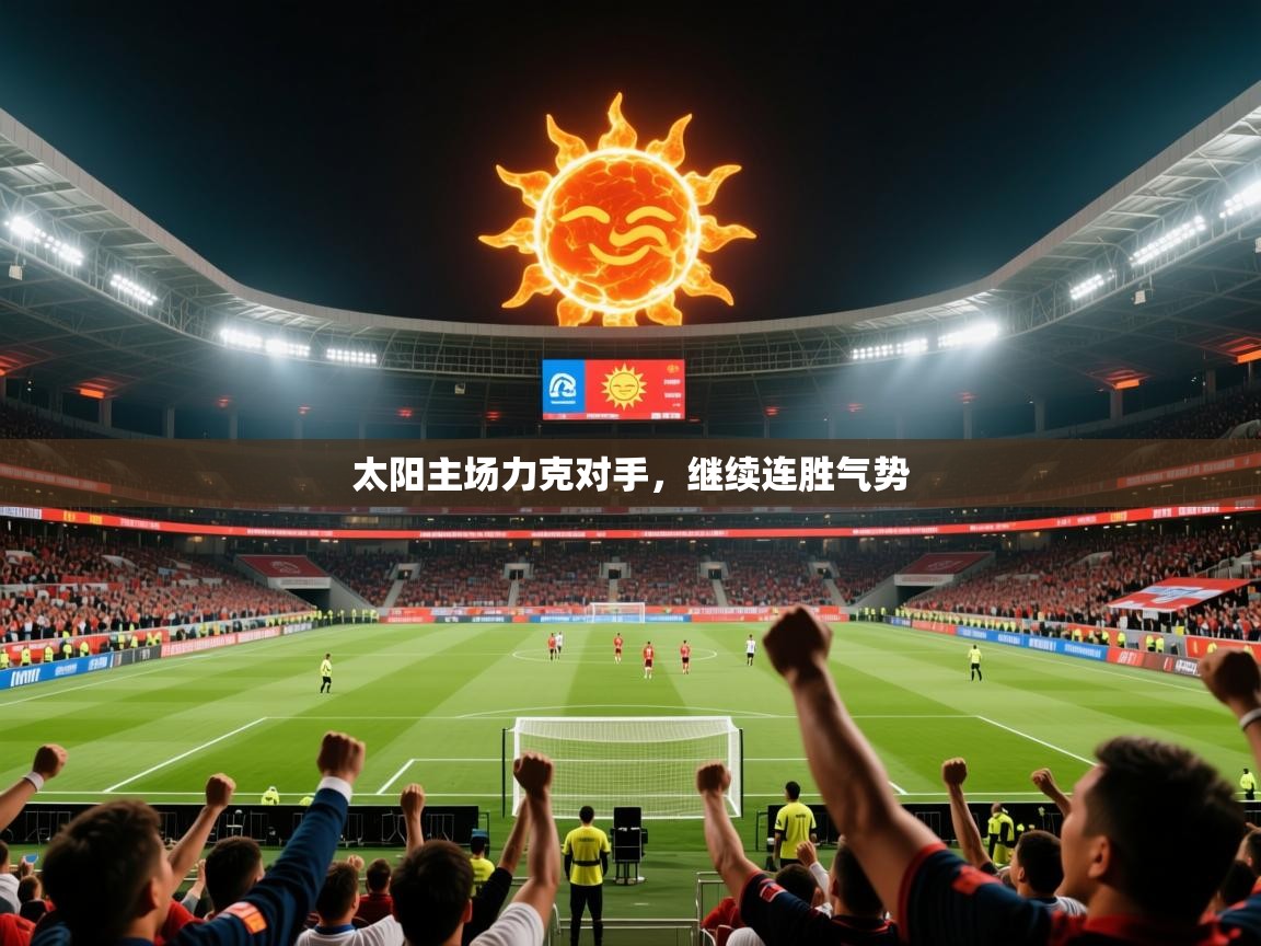 2025乐鱼体育在线官网太阳主场力克对手，继续连胜气势