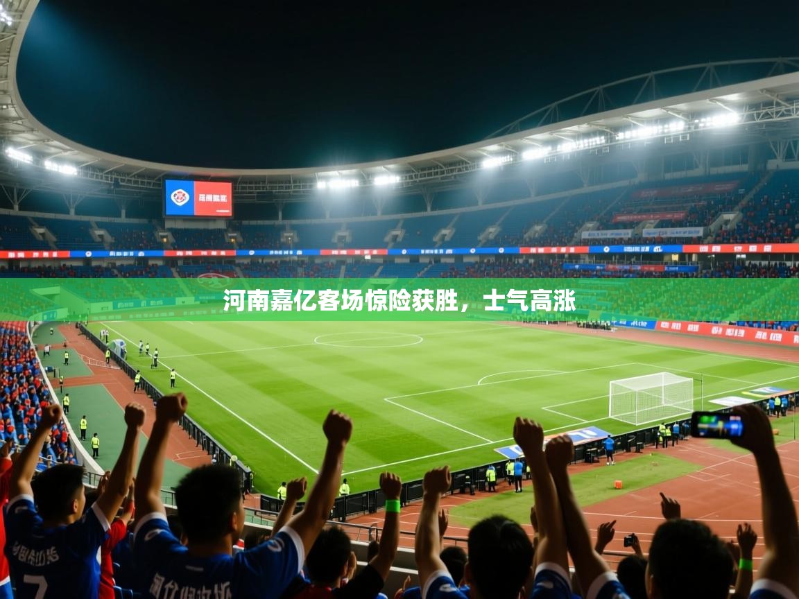 2025乐鱼体育官网河南嘉亿客场惊险获胜，士气高涨