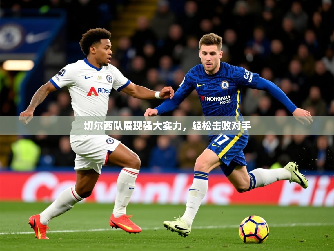 2025乐鱼体育官网切尔西队展现强大实力，轻松击败对手