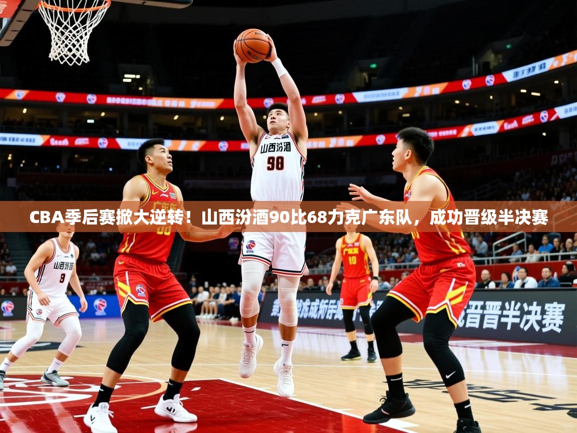 2025乐鱼体育在线下载CBA季后赛掀大逆转！山西汾酒90比68力克广东队，成功晋级半决赛  第2张