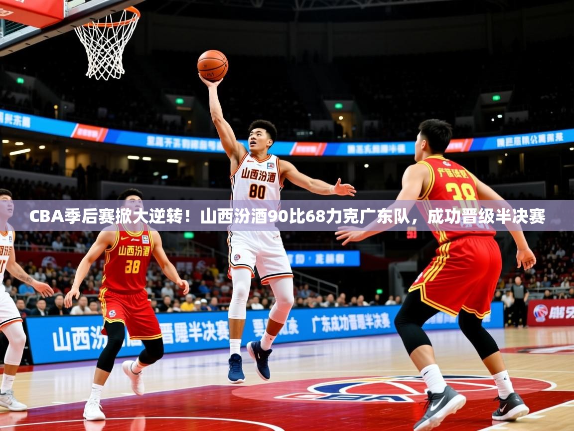 2025乐鱼体育在线下载CBA季后赛掀大逆转！山西汾酒90比68力克广东队，成功晋级半决赛  第3张