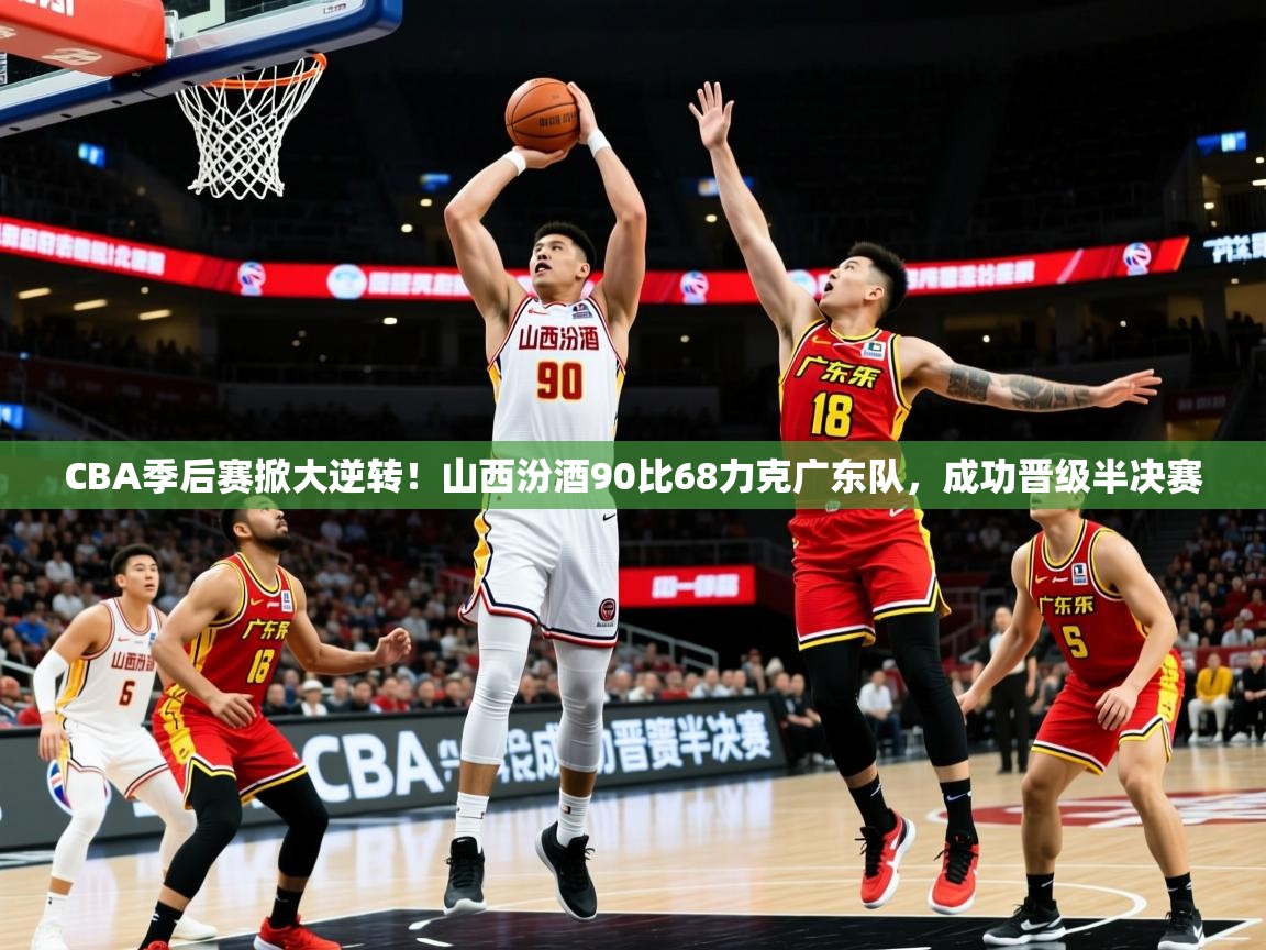2025乐鱼体育在线下载CBA季后赛掀大逆转！山西汾酒90比68力克广东队，成功晋级半决赛  第4张