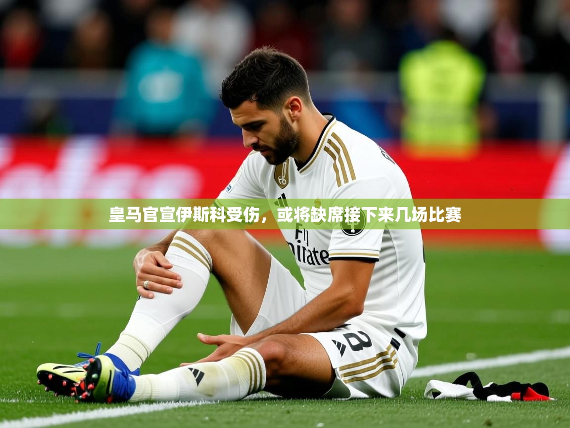 2025乐鱼体育app登录入口皇马官宣伊斯科受伤,或将缺席接下来几场比赛 第4张