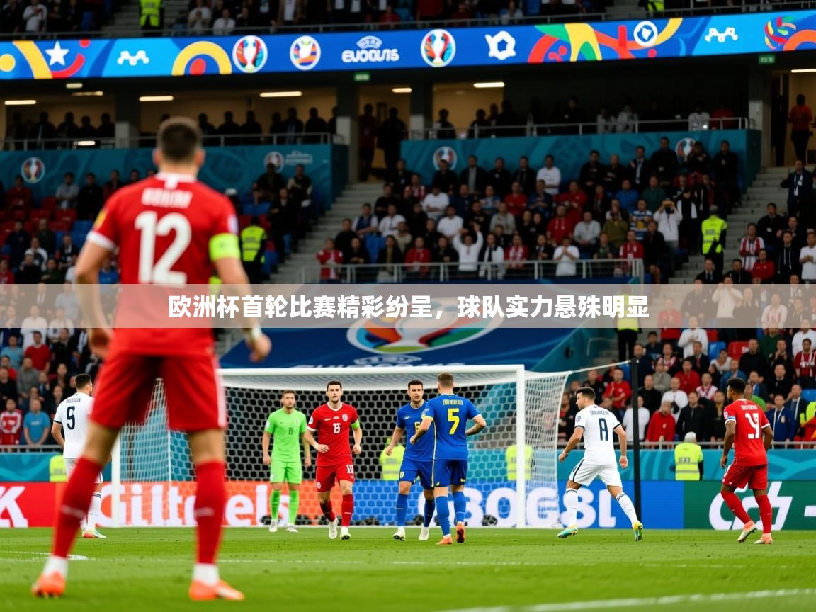 2025乐鱼体育网站入口欧洲杯首轮比赛精彩纷呈，球队实力悬殊明显