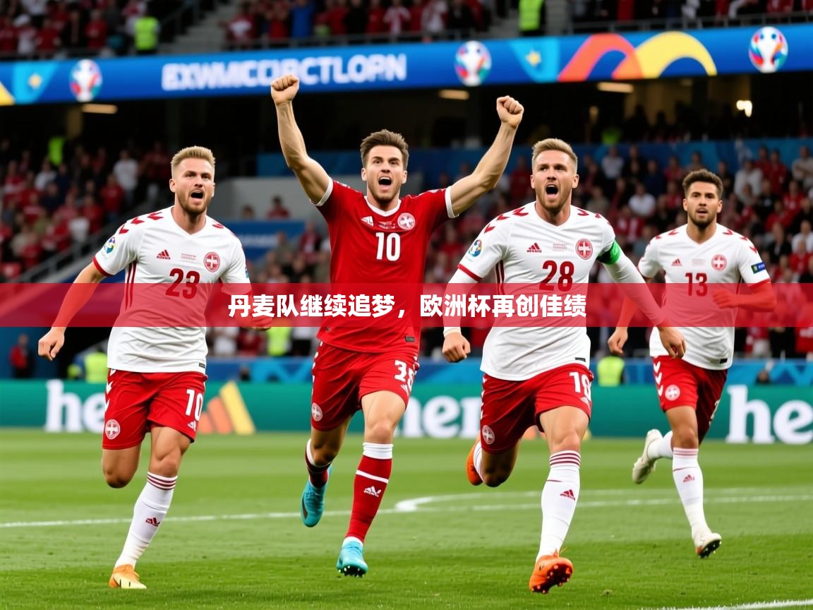2025乐鱼体育在线下载丹麦队继续追梦，欧洲杯再创佳绩  第2张