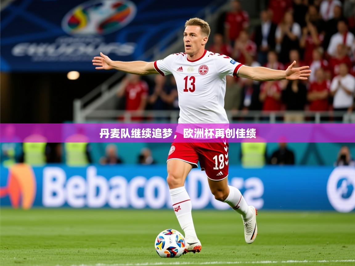 2025乐鱼体育在线下载丹麦队继续追梦，欧洲杯再创佳绩  第4张