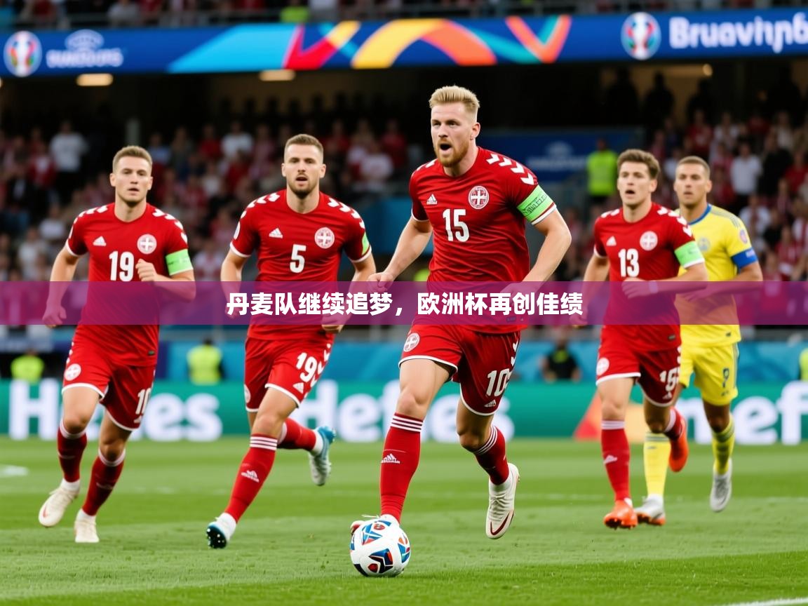 2025乐鱼体育在线下载丹麦队继续追梦，欧洲杯再创佳绩  第3张