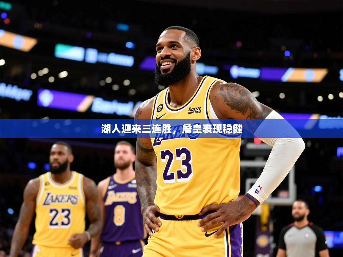 2025乐鱼体育在线官网湖人迎来三连胜，詹皇表现稳健