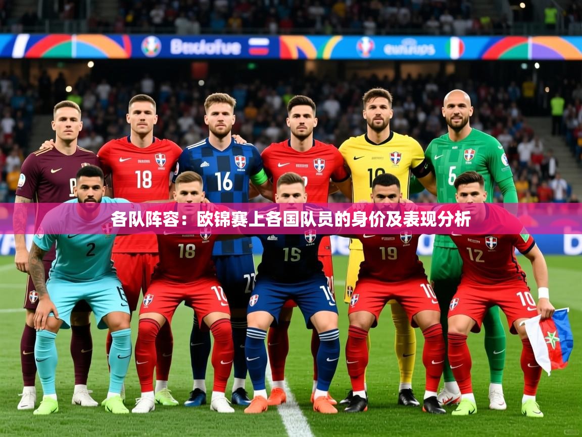 2025乐鱼体育各队阵容：欧锦赛上各国队员的身价及表现分析  第3张