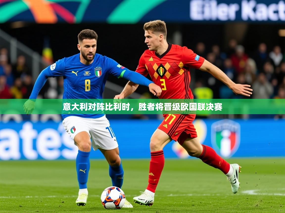 2025乐鱼体育app下载官网(中国)意大利对阵比利时，胜者将晋级欧国联决赛  第4张