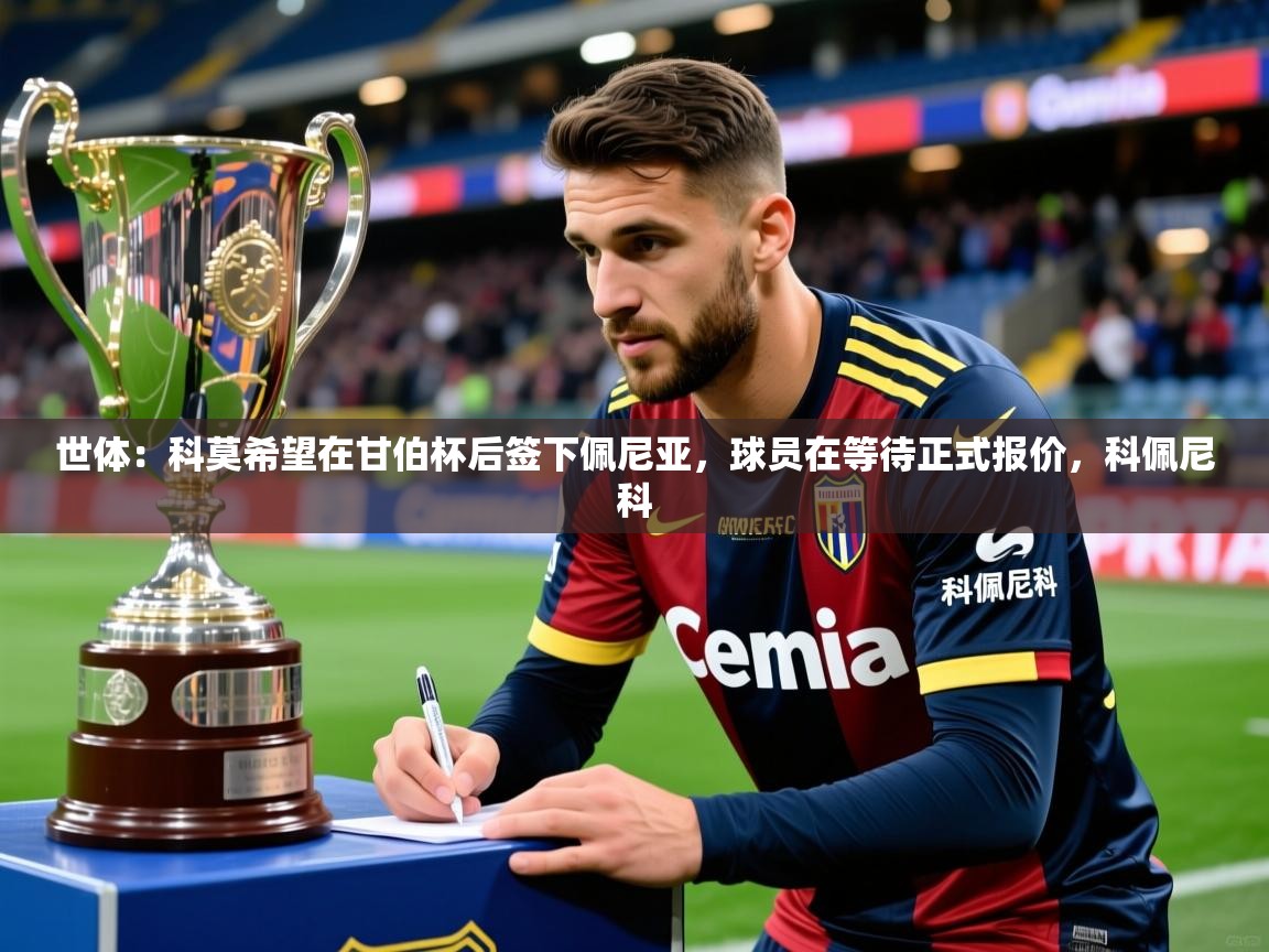 2025乐鱼体育在线登陆世体：科莫希望在甘伯杯后签下佩尼亚，球员在等待正式报价，科佩尼科  第1张