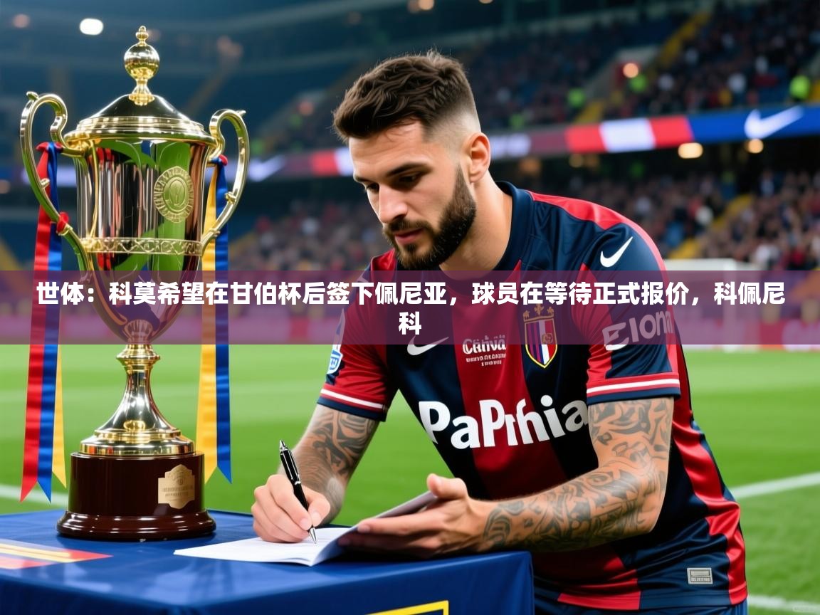 2025乐鱼体育在线登陆世体：科莫希望在甘伯杯后签下佩尼亚，球员在等待正式报价，科佩尼科  第3张