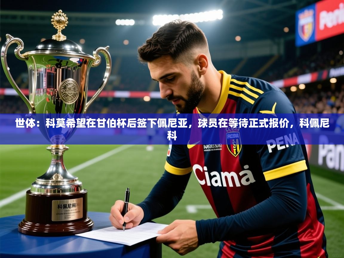 2025乐鱼体育在线登陆世体：科莫希望在甘伯杯后签下佩尼亚，球员在等待正式报价，科佩尼科  第4张