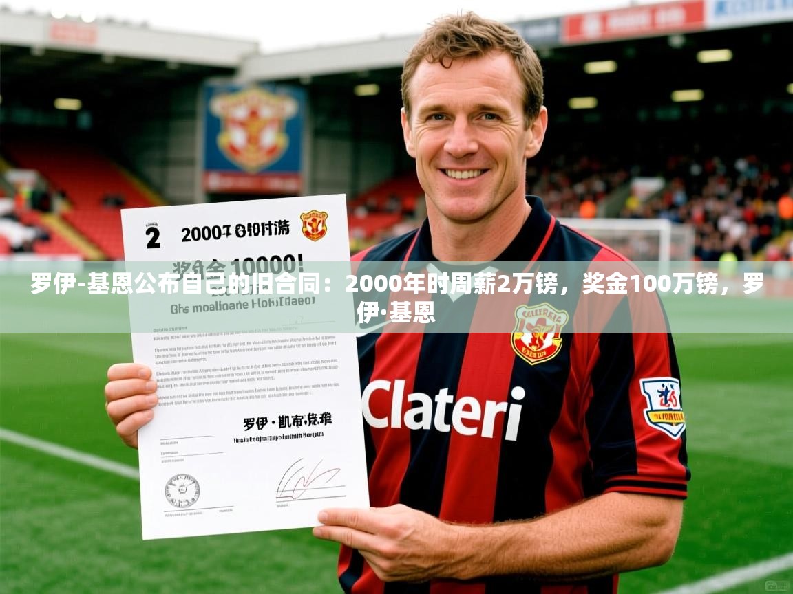 2025乐鱼体育登录网页入口罗伊-基恩公布自己的旧合同：2000年时周薪2万镑，奖金100万镑，罗伊·基恩  第1张