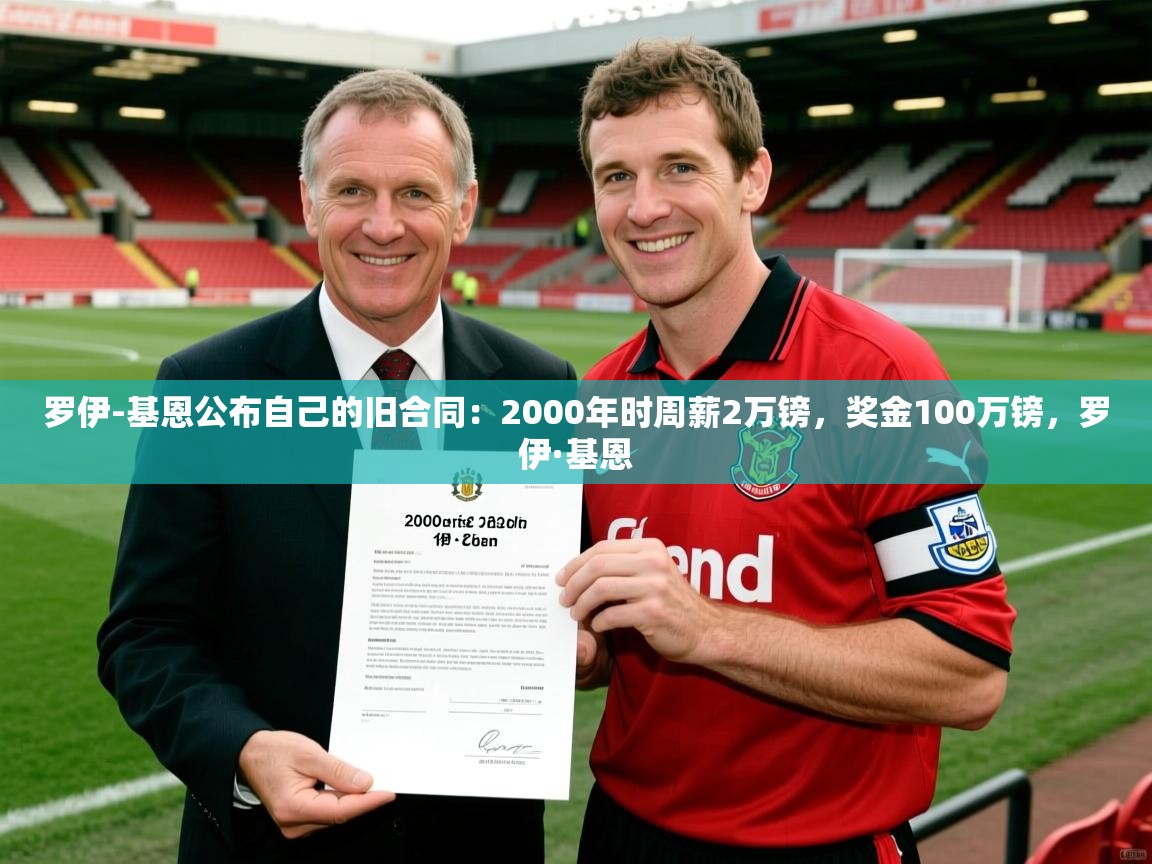 2025乐鱼体育登录网页入口罗伊-基恩公布自己的旧合同：2000年时周薪2万镑，奖金100万镑，罗伊·基恩  第3张