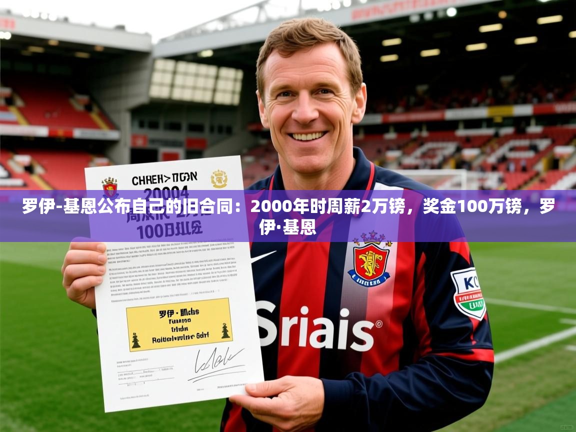 2025乐鱼体育登录网页入口罗伊-基恩公布自己的旧合同：2000年时周薪2万镑，奖金100万镑，罗伊·基恩  第2张