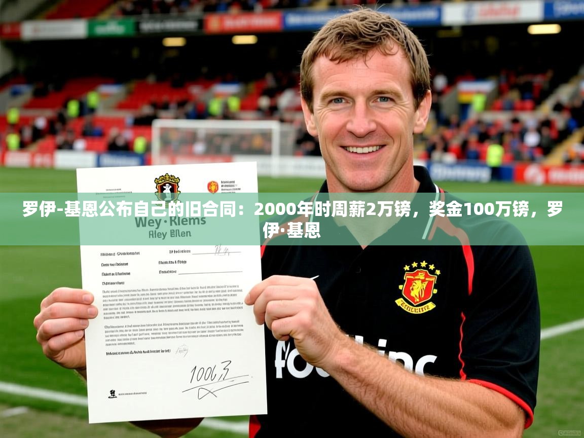 2025乐鱼体育登录网页入口罗伊-基恩公布自己的旧合同：2000年时周薪2万镑，奖金100万镑，罗伊·基恩  第4张