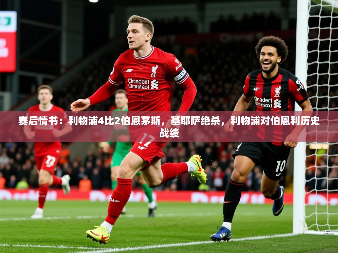 2025乐鱼体育在线登录赛后情书:利物浦4比2伯恩茅斯,基耶萨绝杀,利物浦对伯恩利历史战绩 第2张