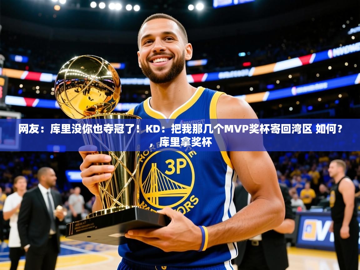 2025乐鱼体育入口登录官网app网友：库里没你也夺冠了！KD：把我那几个MVP奖杯寄回湾区 如何？，库里拿奖杯  第1张