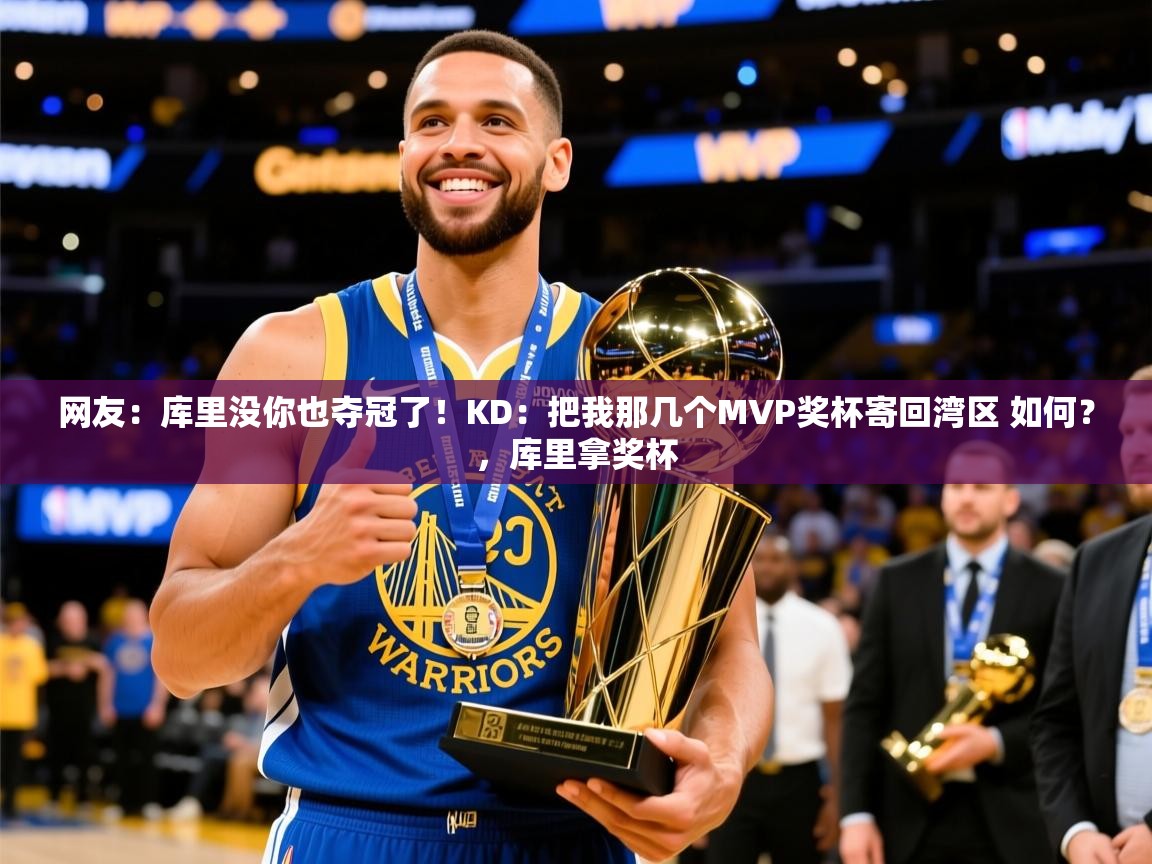 2025乐鱼体育入口登录官网app网友：库里没你也夺冠了！KD：把我那几个MVP奖杯寄回湾区 如何？，库里拿奖杯  第3张