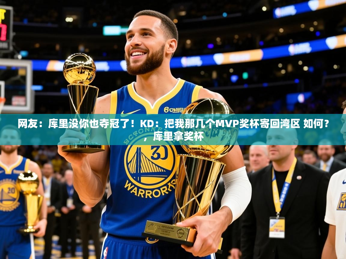 2025乐鱼体育入口登录官网app网友：库里没你也夺冠了！KD：把我那几个MVP奖杯寄回湾区 如何？，库里拿奖杯  第4张