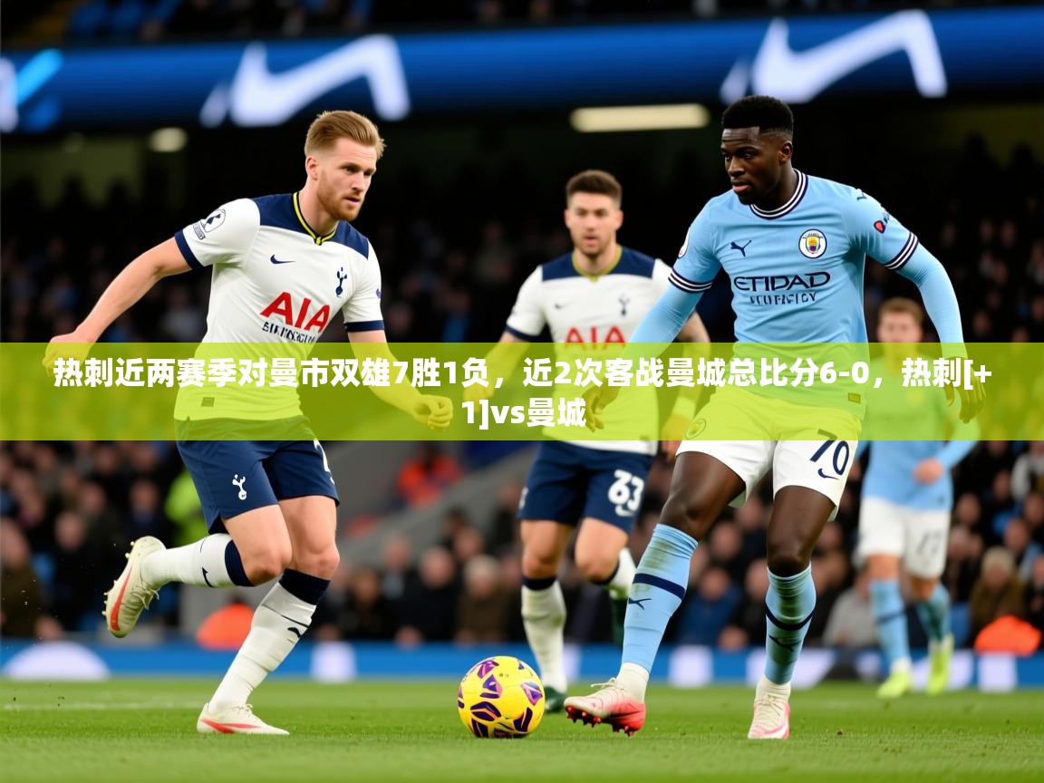2025乐鱼体育热刺近两赛季对曼市双雄7胜1负，近2次客战曼城总比分6-0，热刺[+1]vs曼城