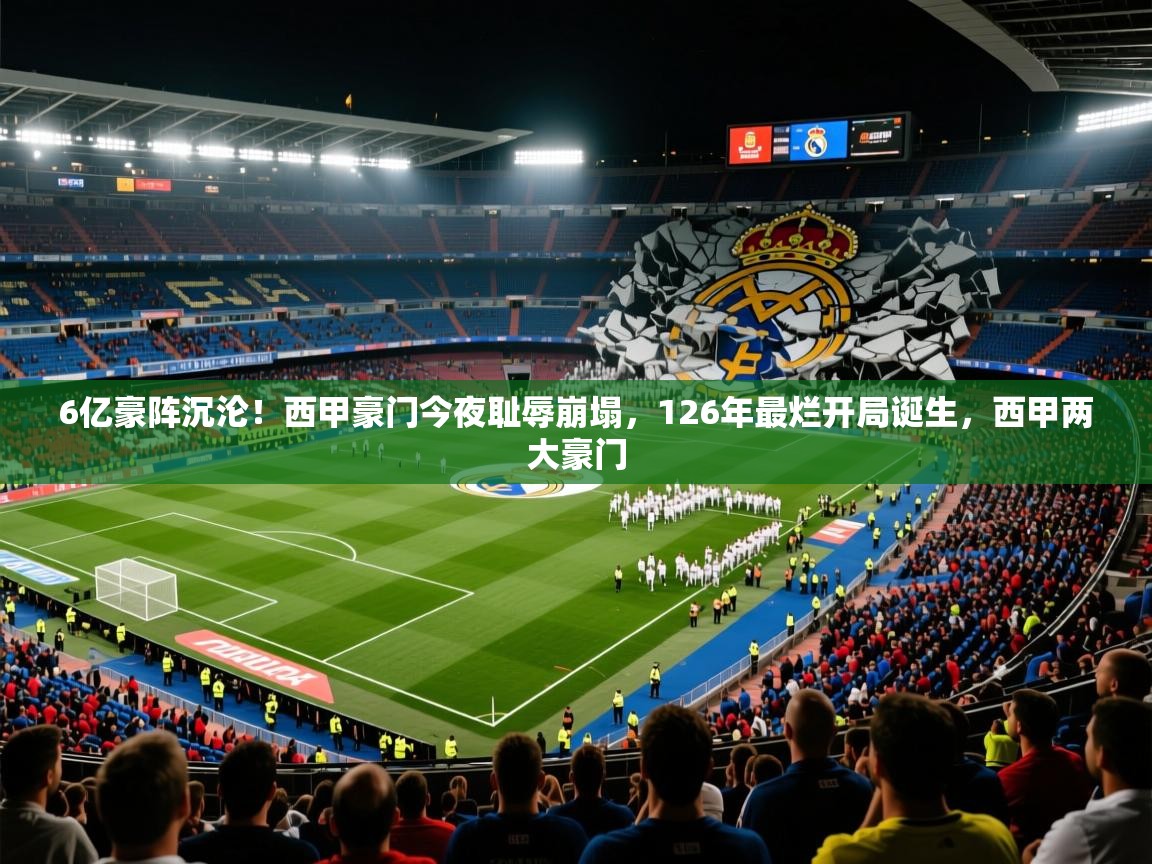 2025乐鱼体育app官网入口6亿豪阵沉沦！西甲豪门今夜耻辱崩塌，126年最烂开局诞生，西甲两大豪门  第4张
