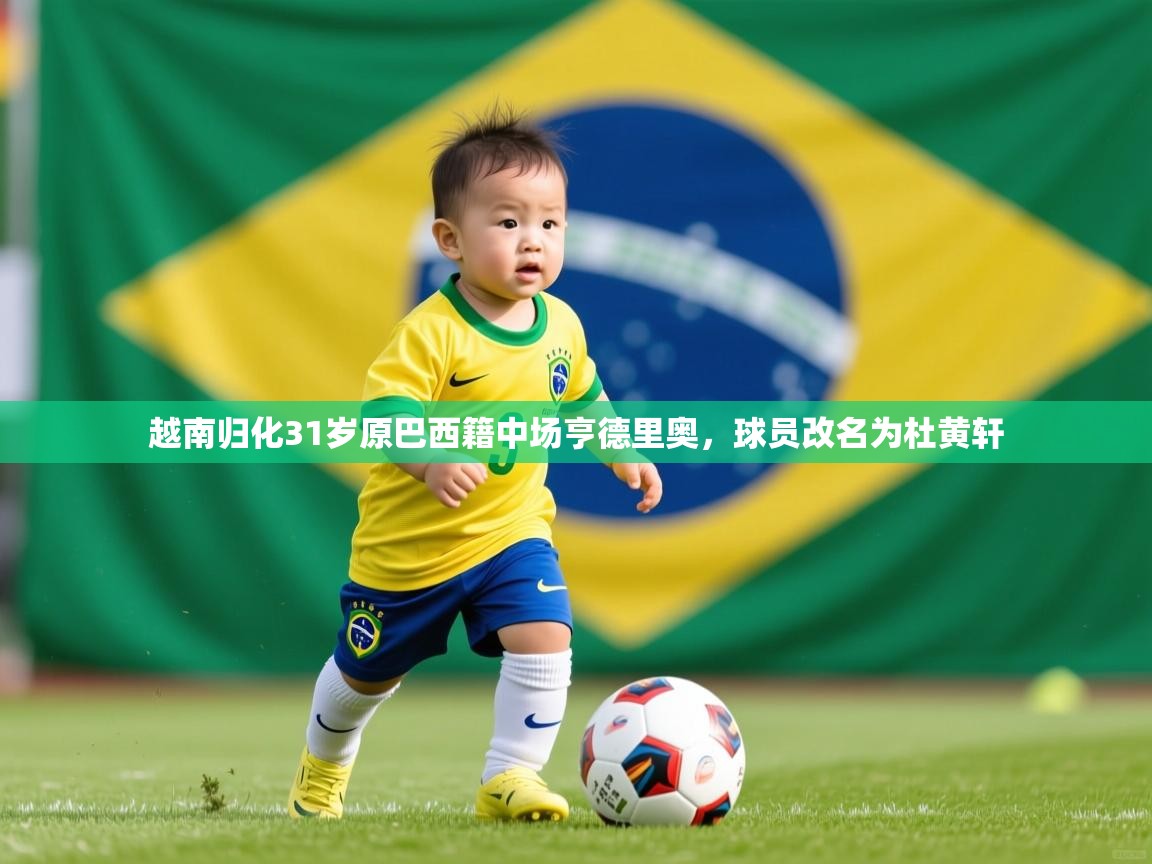 2025乐鱼体育在线登陆越南归化31岁原巴西籍中场亨德里奥，球员改名为杜黄轩  第4张