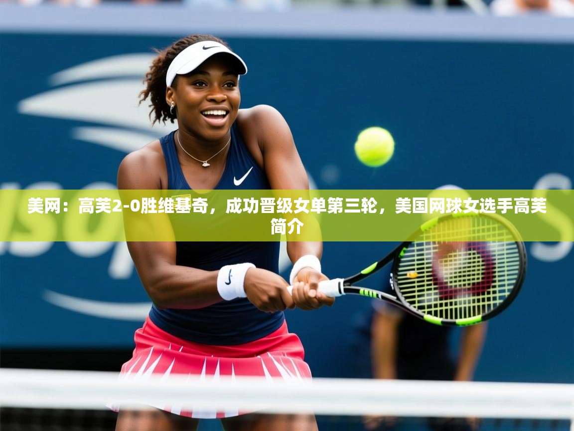 2025乐鱼体育app官网入口美网:高芙2-0胜维基奇,成功晋级女单第三轮,美国网球女选手高芙简介 第1张