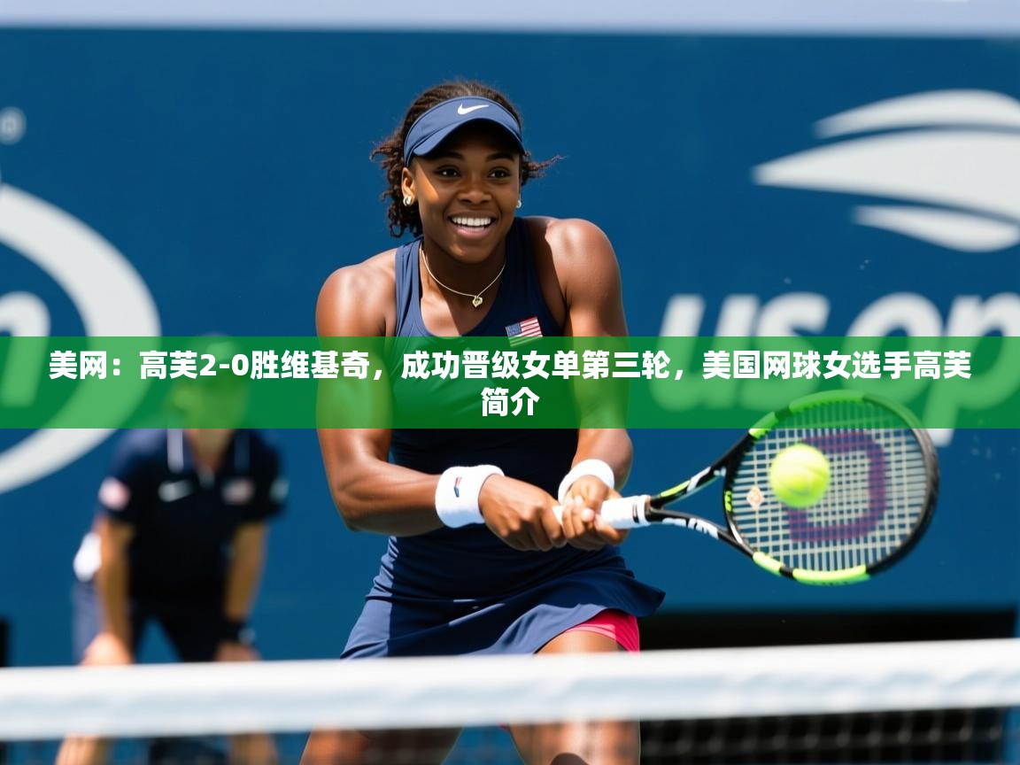 2025乐鱼体育app官网入口美网:高芙2-0胜维基奇,成功晋级女单第三轮,美国网球女选手高芙简介 第2张