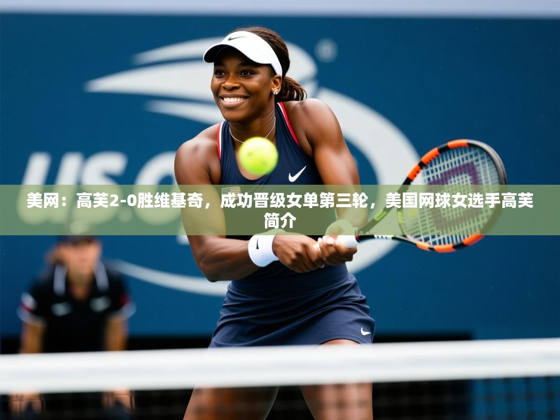 2025乐鱼体育app官网入口美网:高芙2-0胜维基奇,成功晋级女单第三轮,美国网球女选手高芙简介 第3张