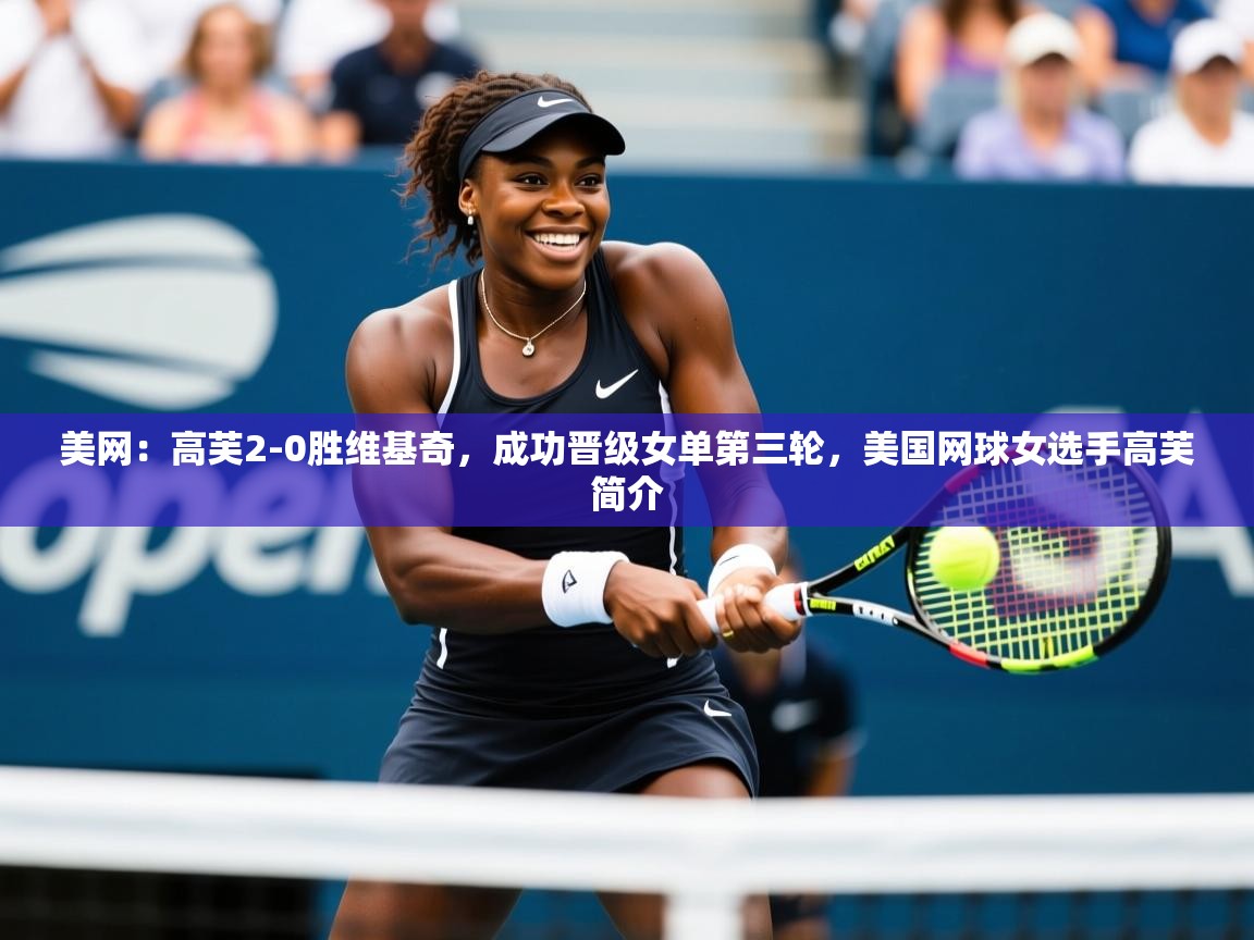 2025乐鱼体育app官网入口美网:高芙2-0胜维基奇,成功晋级女单第三轮,美国网球女选手高芙简介 第4张