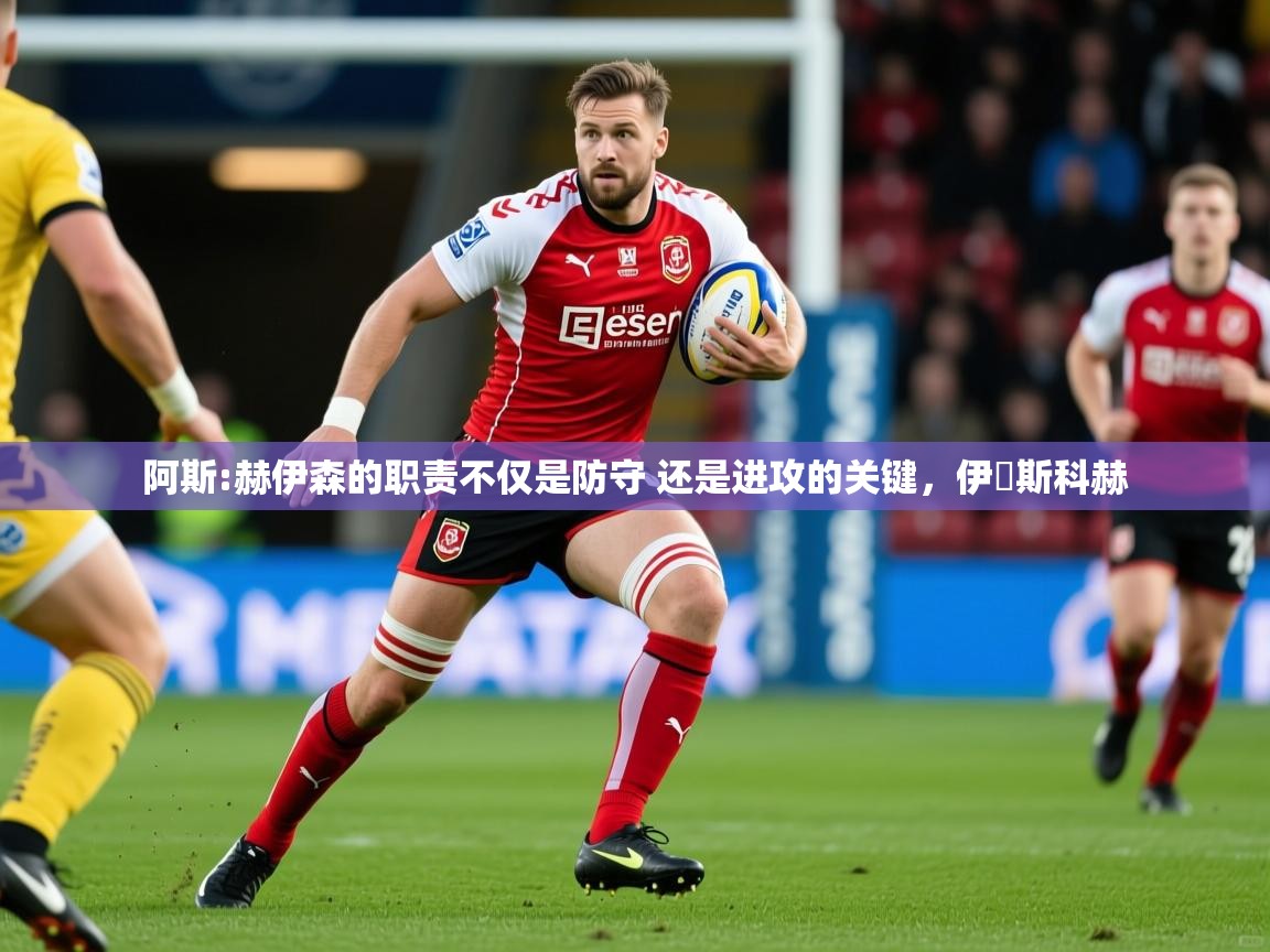 2025乐鱼体育入口登录官网app阿斯:赫伊森的职责不仅是防守 还是进攻的关键，伊尓斯科赫  第1张