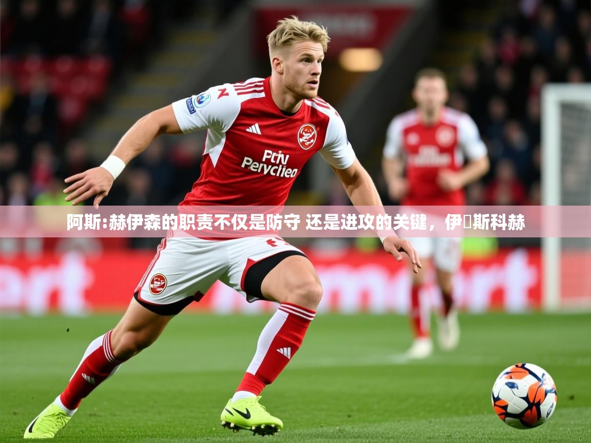 2025乐鱼体育入口登录官网app阿斯:赫伊森的职责不仅是防守 还是进攻的关键，伊尓斯科赫  第4张