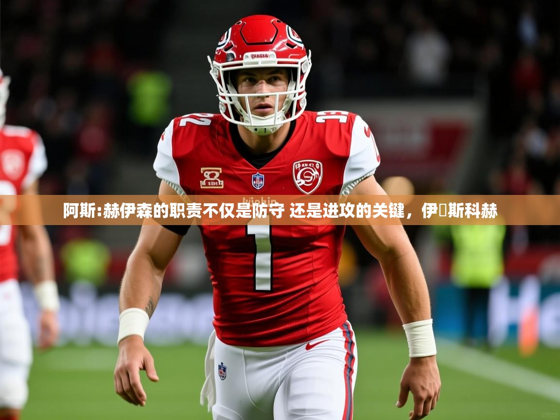 2025乐鱼体育入口登录官网app阿斯:赫伊森的职责不仅是防守 还是进攻的关键，伊尓斯科赫  第3张