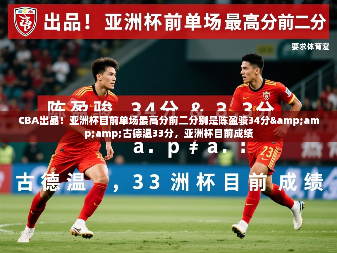 2025乐鱼体育官网在线登录入口CBA出品!亚洲杯目前单场最高分前二分别是陈盈骏34分&古德温33分,亚洲杯目前成绩 第2张