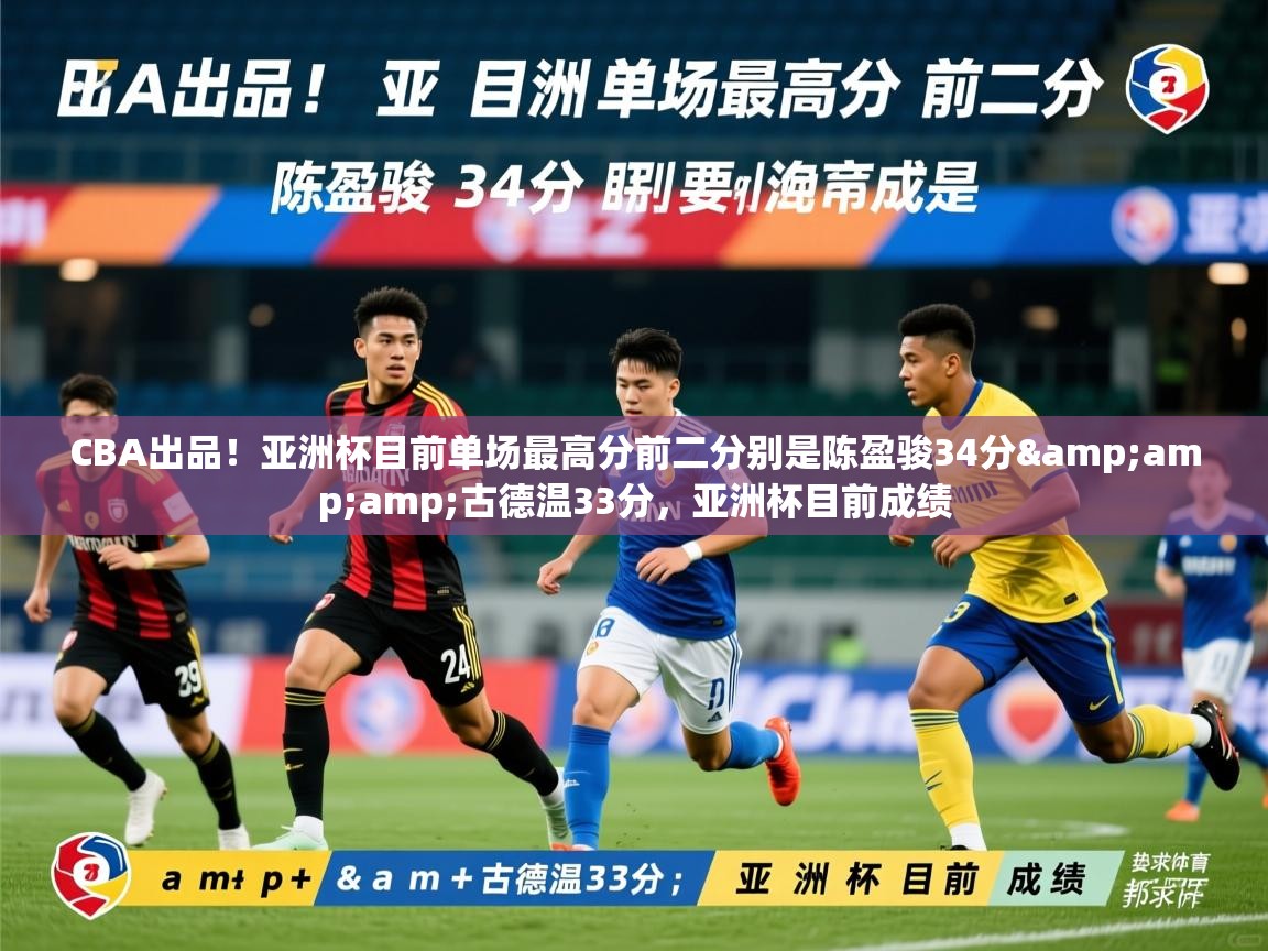 2025乐鱼体育官网在线登录入口CBA出品!亚洲杯目前单场最高分前二分别是陈盈骏34分&古德温33分,亚洲杯目前成绩 第4张