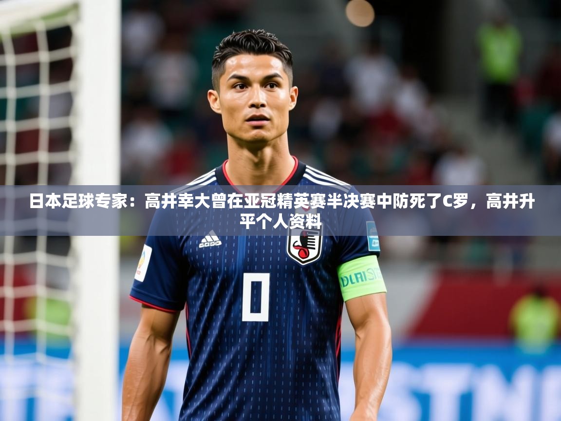 2025乐鱼体育在线登录日本足球专家:高井幸大曾在亚冠精英赛半决赛中防死了C罗,高井升平个人资料 第1张