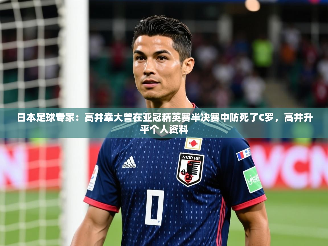 2025乐鱼体育在线登录日本足球专家:高井幸大曾在亚冠精英赛半决赛中防死了C罗,高井升平个人资料 第4张