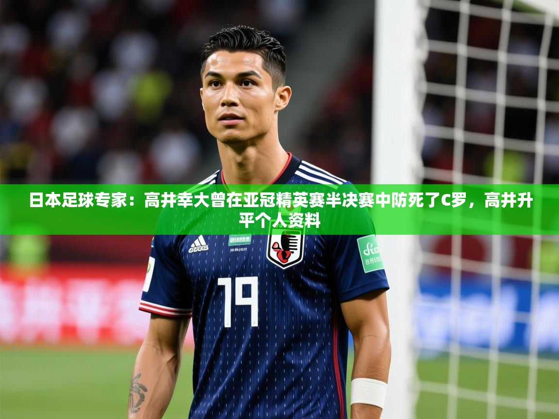 2025乐鱼体育在线登录日本足球专家:高井幸大曾在亚冠精英赛半决赛中防死了C罗,高井升平个人资料 第3张