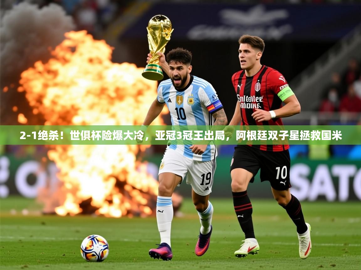 2025乐鱼体育在线下载2-1绝杀!世俱杯险爆大冷,亚冠3冠王出局,阿根廷双子星拯救国米 第3张