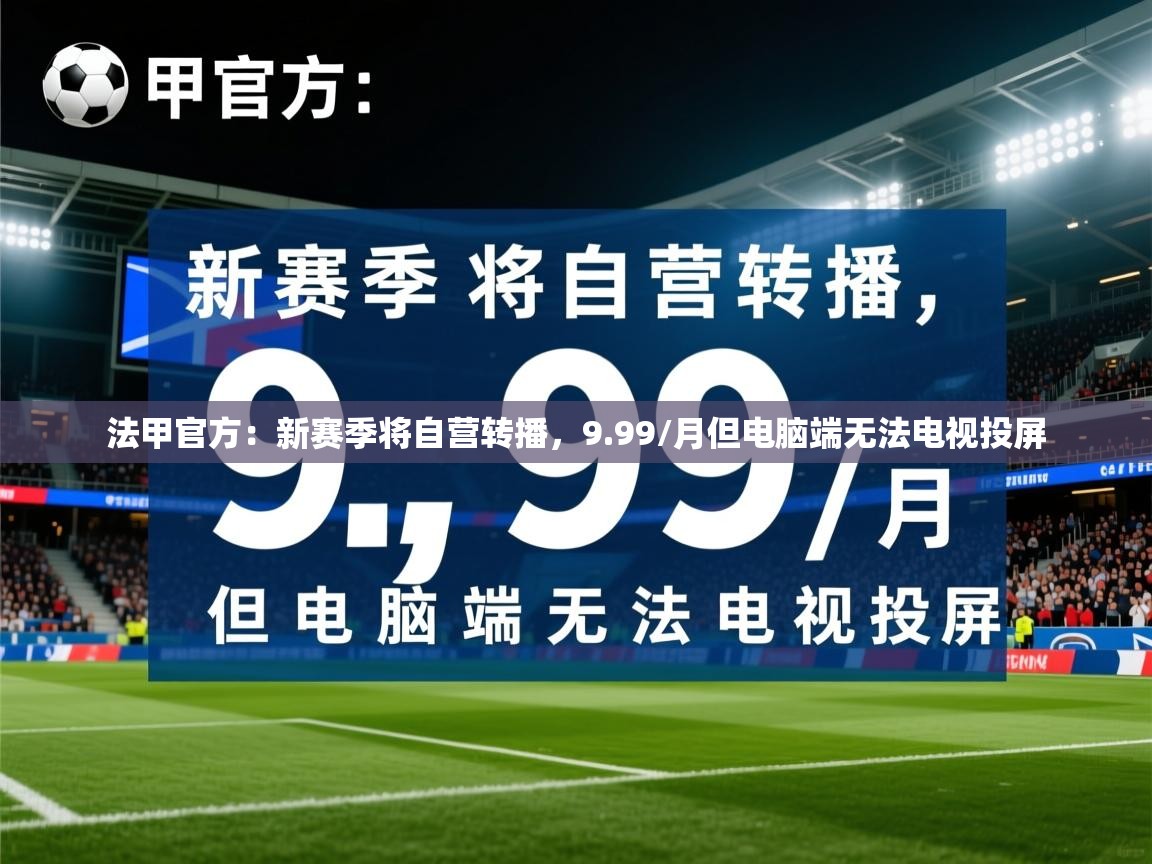 2025乐鱼体育app官网登录入口法甲官方：新赛季将自营转播，9.99/月但电脑端无法电视投屏