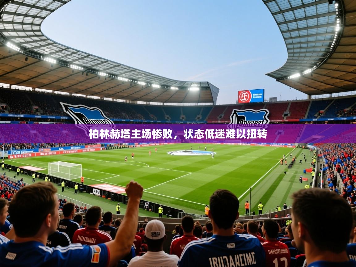 2025乐鱼体育官网柏林赫塔主场惨败，状态低迷难以扭转