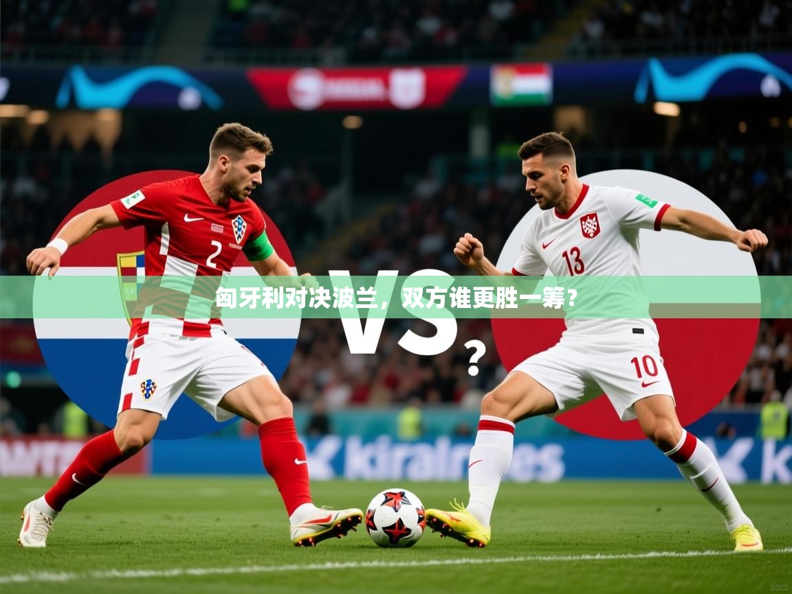 2025乐鱼体育在线入口匈牙利对决波兰，双方谁更胜一筹？  第3张