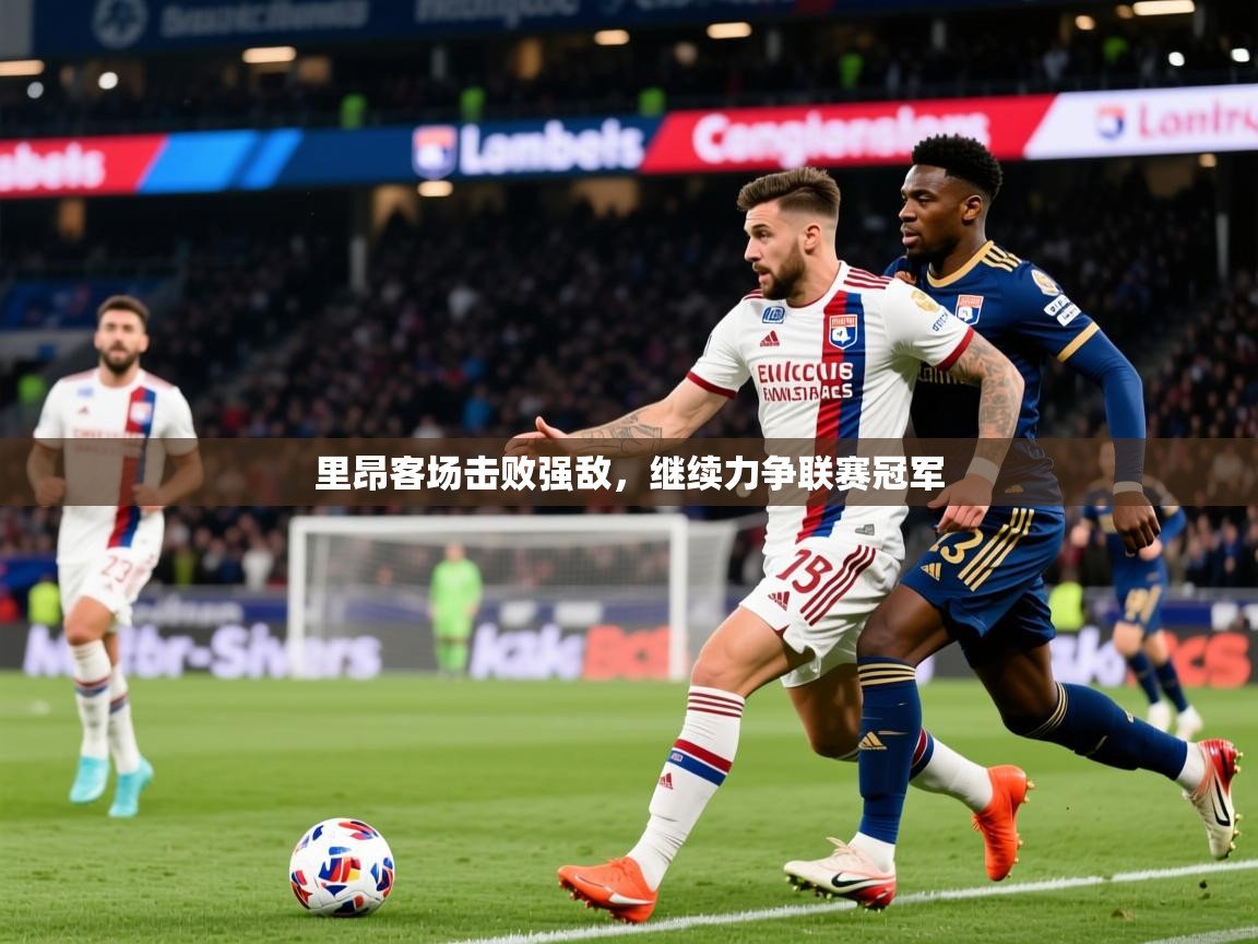 2025乐鱼体育官网在线登录入口里昂客场击败强敌，继续力争联赛冠军  第1张