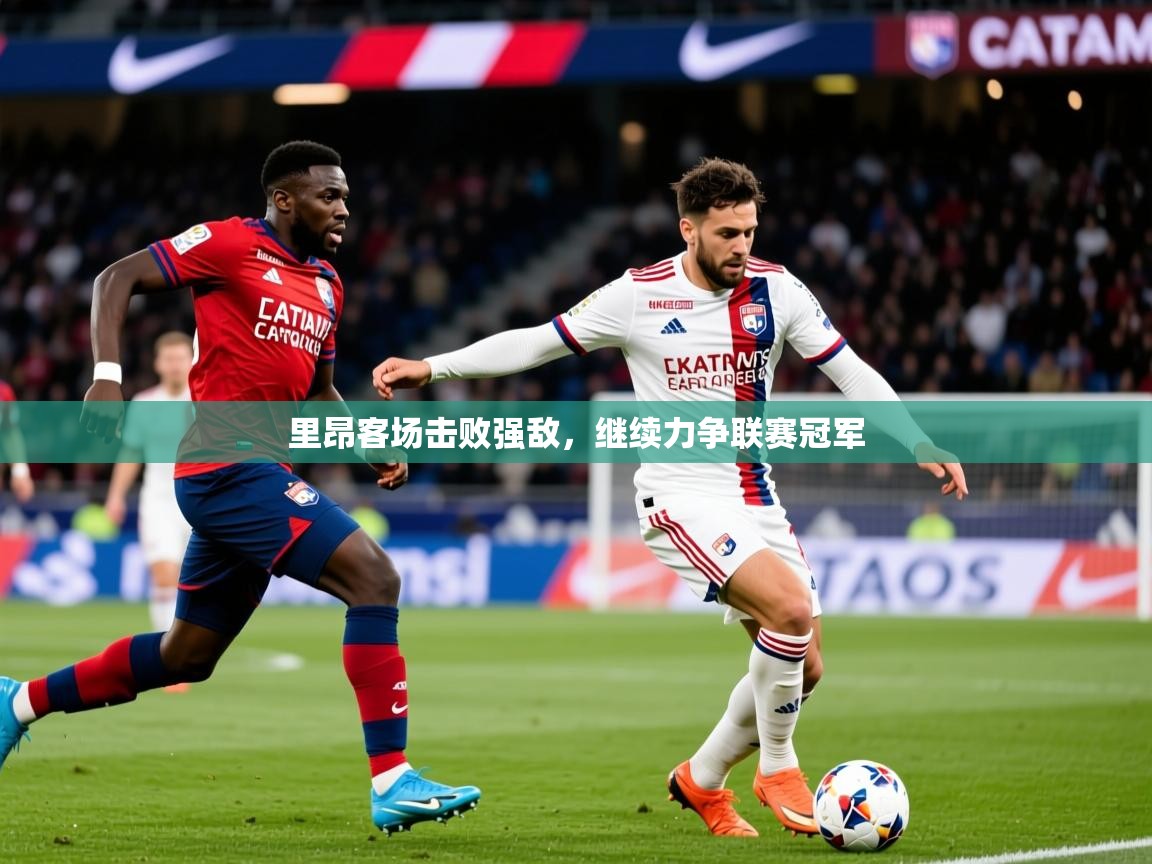 2025乐鱼体育官网在线登录入口里昂客场击败强敌，继续力争联赛冠军  第3张