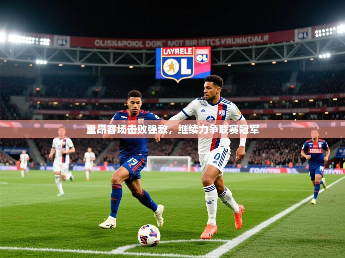 2025乐鱼体育官网在线登录入口里昂客场击败强敌，继续力争联赛冠军  第4张