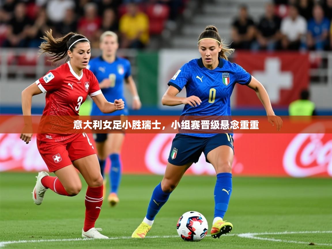 2026乐鱼体育官网在线登录入口意大利女足小胜瑞士,小组赛晋级悬念重重 第4张