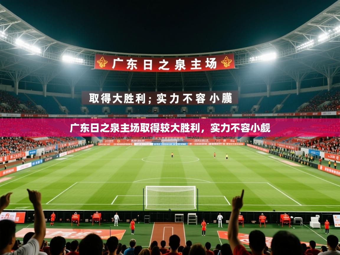 2026乐鱼体育app官网入口广东日之泉主场取得较大胜利，实力不容小觑