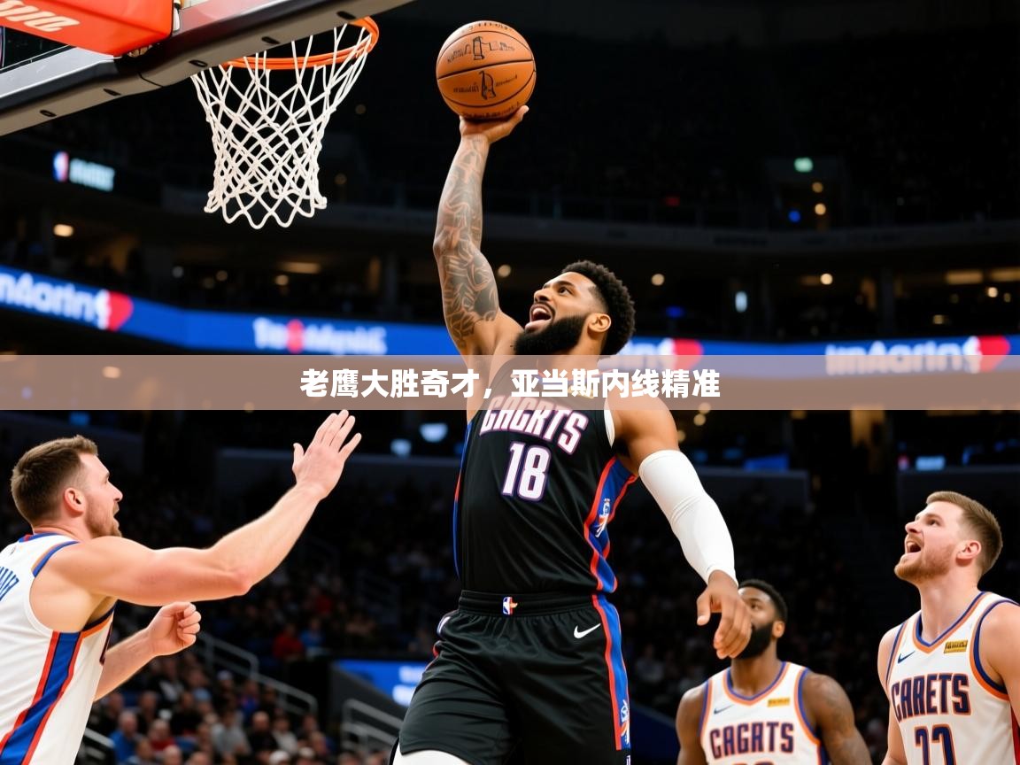 2026乐鱼体育app官网入口老鹰大胜奇才，亚当斯内线精准  第1张